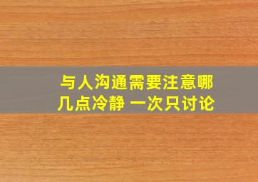 与人沟通需要注意哪几点冷静 一次只讨论